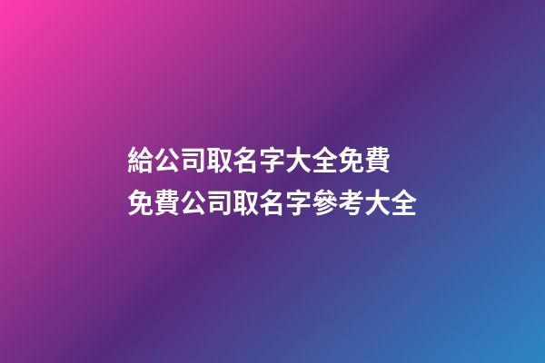給公司取名字大全免費 免費公司取名字參考大全